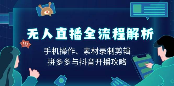 无人直播全流程解析：手机操作、素材录制剪辑、拼多多与抖音开播攻略_免费分享网络创业,副业,信息差项目的老牌资源整合平台！金铲子项目