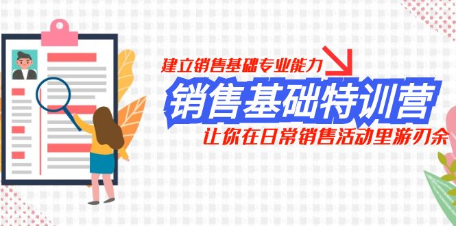 （7957期）销售基础特训营，建立销售基础专业能力，让你在日常销售活动里游刃余_免费分享网络创业,副业,信息差项目的老牌资源整合平台！金铲子项目
