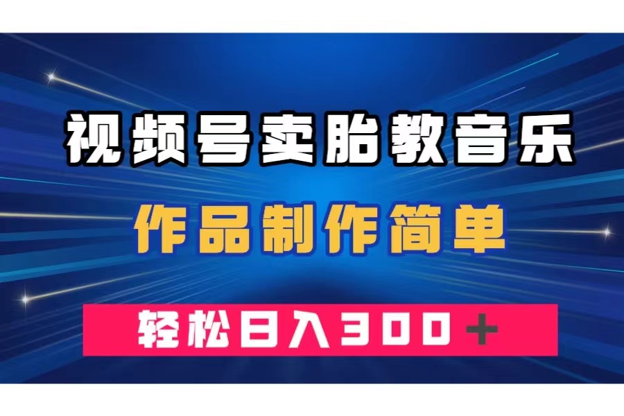 （7956期）视频号卖胎教音乐，作品制作简单，一单49，_免费分享网络创业,副业,信息差项目的老牌资源整合平台！金铲子项目