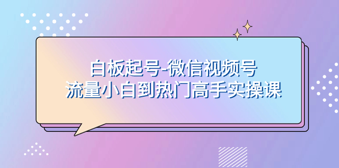 （7955期）白板起号-微信视频号流量小白到热门高手实操课_免费分享网络创业,副业,信息差项目的老牌资源整合平台！金铲子项目