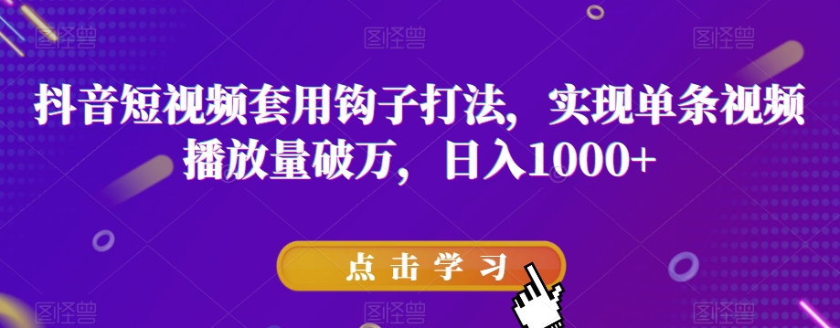 抖音短视频套用钩子打法，实现单条视频播放量破万，【揭秘】_免费分享网络创业,副业,信息差项目的老牌资源整合平台！金铲子项目