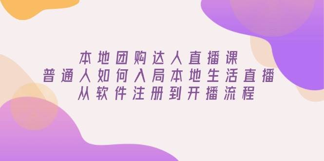 本地团购达人直播课：普通人如何入局本地生活直播,从软件注册到开播流程_免费分享网络创业,副业,信息差项目的老牌资源整合平台！金铲子项目