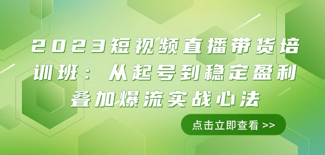 2023短视频直播带货培训班：从起号到稳定盈利叠加爆流实战心法（11节课）_免费分享网络创业,副业,信息差项目的老牌资源整合平台！金铲子项目
