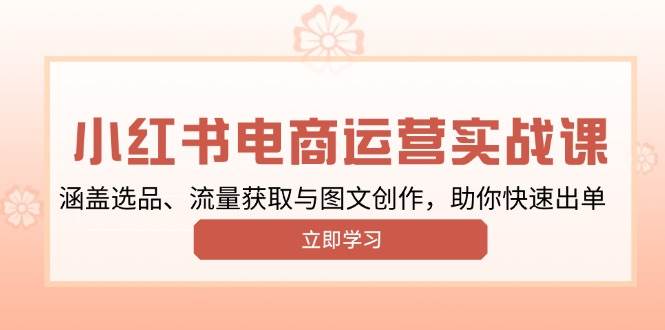 小红书运营实战课，涵盖选品、流量获取与图文创作，助你快速出单_免费分享网络创业,副业,信息差项目的老牌资源整合平台！金铲子项目