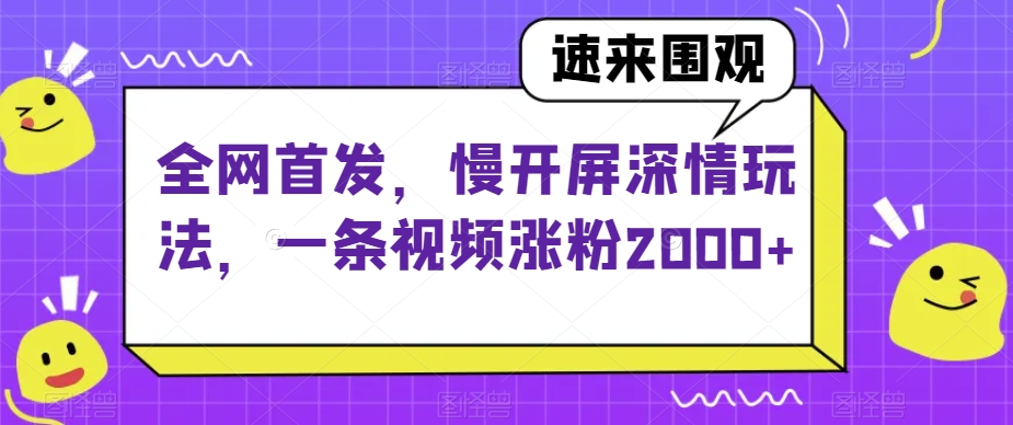 全网首发，慢开屏深情玩法，一条视频涨粉【揭秘】_免费分享网络创业,副业,信息差项目的老牌资源整合平台！金铲子项目