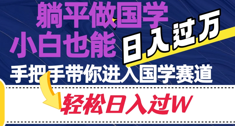 躺平做国学，小白也能，手把手带你进入国学赛道【揭秘】_免费分享网络创业,副业,信息差项目的老牌资源整合平台！金铲子项目