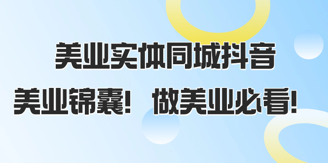 （8005期）美业实体同城抖音，美业锦囊做美业必看（58节课）_免费分享网络创业,副业,信息差项目的老牌资源整合平台！金铲子项目