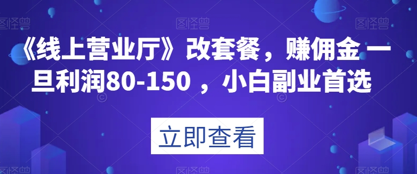 《线上营业厅》改套餐，赚佣金一旦-150，小白副业首选【揭秘】_免费分享网络创业,副业,信息差项目的老牌资源整合平台！金铲子项目