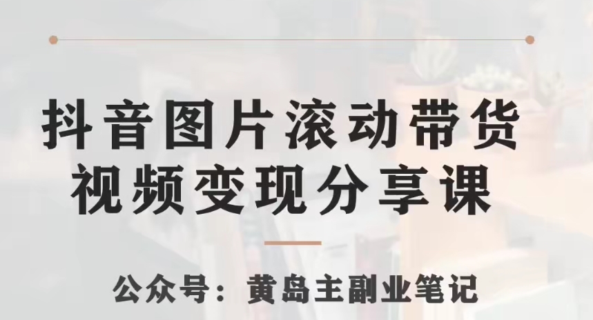 黄岛主·抖音图片滚动带货视频副业项目，一条龙玩法分享给你_免费分享网络创业,副业,信息差项目的老牌资源整合平台！金铲子项目