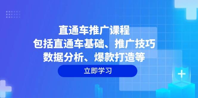 直通车推广课程：包括直通车基础、推广技巧、数据分析、爆款打造等_免费分享网络创业,副业,信息差项目的老牌资源整合平台！金铲子项目