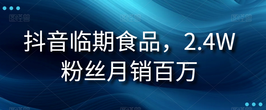 抖音临期食品项目，2.粉丝百万【揭秘】_免费分享网络创业,副业,信息差项目的老牌资源整合平台！金铲子项目