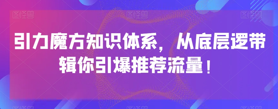 引力魔方知识体系，从底层逻‮带辑‬你引爆‮荐推‬流量_免费分享网络创业,副业,信息差项目的老牌资源整合平台！金铲子项目