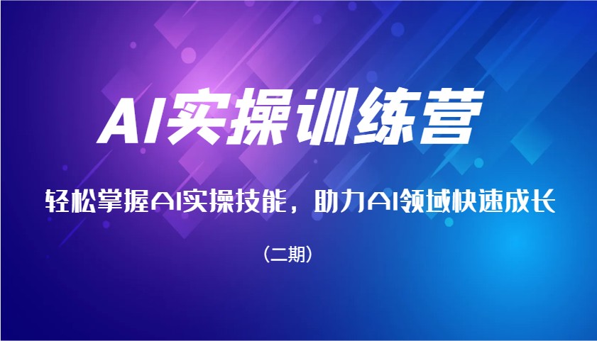 AI实操训练营，掌握AI实操技能，助力AI领域快速成长（二期）_免费分享网络创业,副业,信息差项目的老牌资源整合平台！金铲子项目