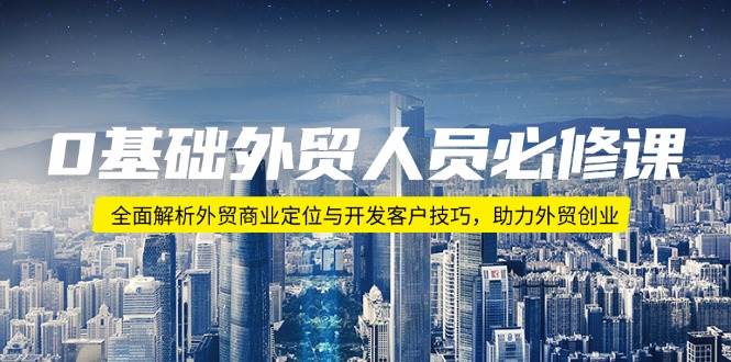0基础外贸人员必修课：全面解析外贸商业定位与开发客户技巧，助力外贸创业_免费分享网络创业,副业,信息差项目的老牌资源整合平台！金铲子项目