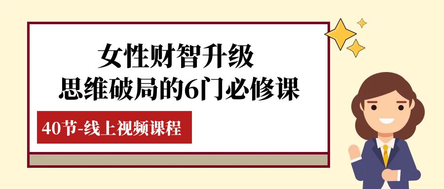 （7988期）女性·财智升级-思维破局的6门必修课，线上视频课程（40节课）_免费分享网络创业,副业,信息差项目的老牌资源整合平台！金铲子项目