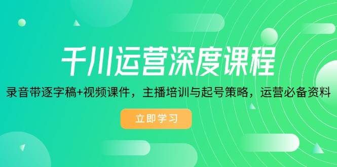 千川运营深度课程，录音带逐字稿视频课件，主播培训与起号策略，运营必备资料_免费分享网络创业,副业,信息差项目的老牌资源整合平台！金铲子项目