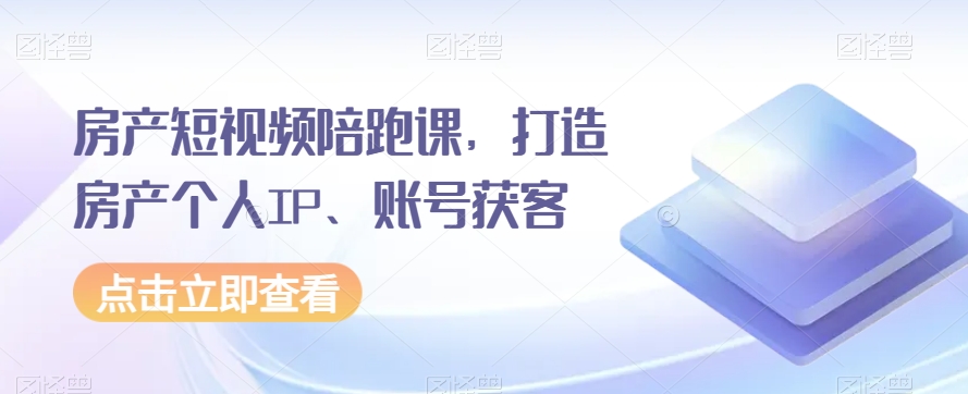房产短视频陪跑课，打造房产个人IP、账号获客_免费分享网络创业,副业,信息差项目的老牌资源整合平台！金铲子项目
