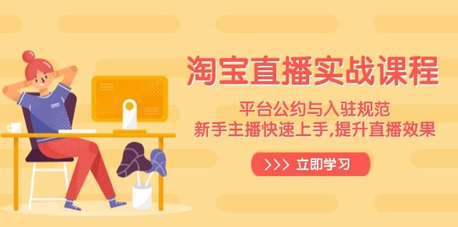 淘宝直播实战课程，平台公约与入驻规范，新手主播快速上手,提升直播效果_免费分享网络创业,副业,信息差项目的老牌资源整合平台！金铲子项目