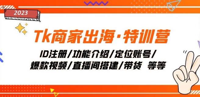 Tk商家出海·特训营：ID注册/功能介绍/定位账号/爆款视频/直播间搭建/带货_免费分享网络创业,副业,信息差项目的老牌资源整合平台！金铲子项目