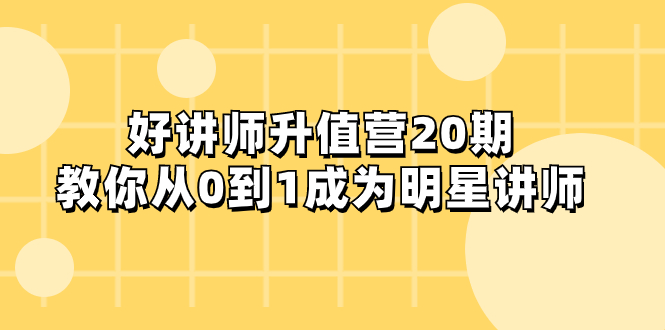 （8035期）好讲师-升值营-第20期，教你从0到1成为明星讲师_免费分享网络创业,副业,信息差项目的老牌资源整合平台！金铲子项目