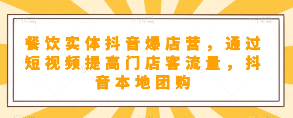 餐饮实体抖音爆店营，​通过短视频提高门店客流量，抖音本地团购开通_免费分享网络创业,副业,信息差项目的老牌资源整合平台！金铲子项目