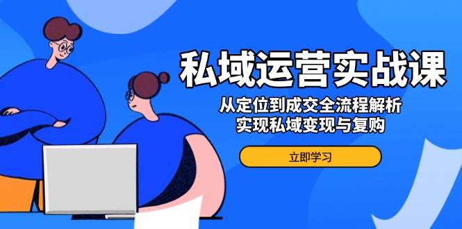 私域运营实战课，从定位到成交全流程解析，实现私域与复购_免费分享网络创业,副业,信息差项目的老牌资源整合平台！金铲子项目