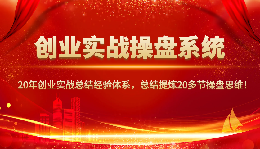 创业实战操盘系统，20年创业实战总结经验体系，总结提炼20多节操盘思维_免费分享网络创业,副业,信息差项目的老牌资源整合平台！金铲子项目