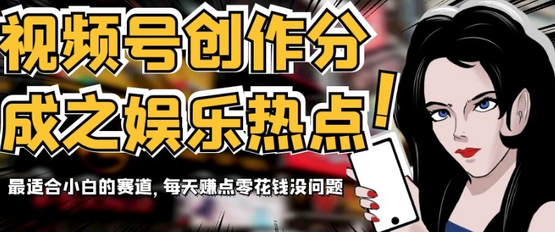 视频号创作分成之娱乐热点，最适合小白的赛道，每天赚点零花钱没问题【揭秘】_免费分享网络创业,副业,信息差项目的老牌资源整合平台！金铲子项目
