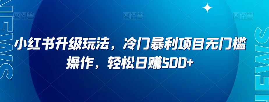 小红书升级玩法，冷门暴利项目无门槛操作，【揭秘】_免费分享网络创业,副业,信息差项目的老牌资源整合平台！金铲子项目