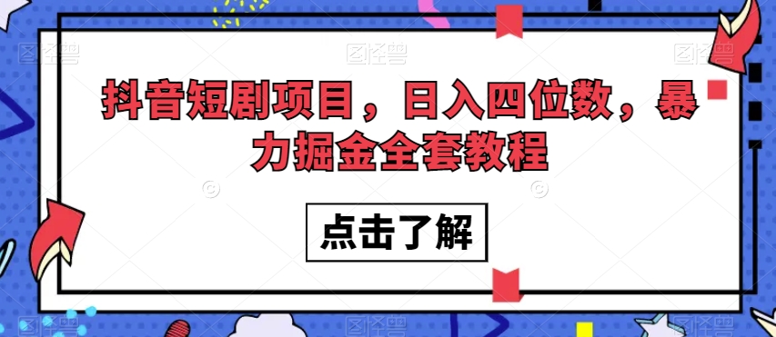 抖音短剧项目，四位数，暴力掘金全套教程【揭秘】_免费分享网络创业,副业,信息差项目的老牌资源整合平台！金铲子项目
