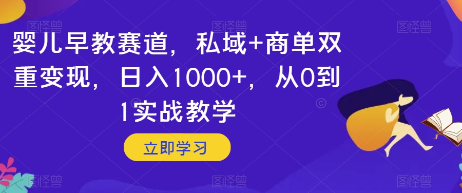 婴儿早教赛道，私域商单双重从0到1实战教学【揭秘】_免费分享网络创业,副业,信息差项目的老牌资源整合平台！金铲子项目