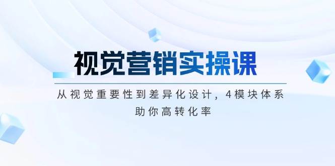 视觉营销实操课,从视觉重要性到差异化设计,4模块体系,助你高转化率_免费分享网络创业,副业,信息差项目的老牌资源整合平台！金铲子项目