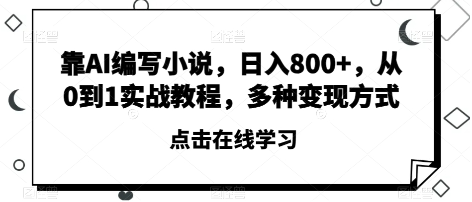 靠AI编写小说从0到1实战教程，多种方式【揭秘】_免费分享网络创业,副业,信息差项目的老牌资源整合平台！金铲子项目