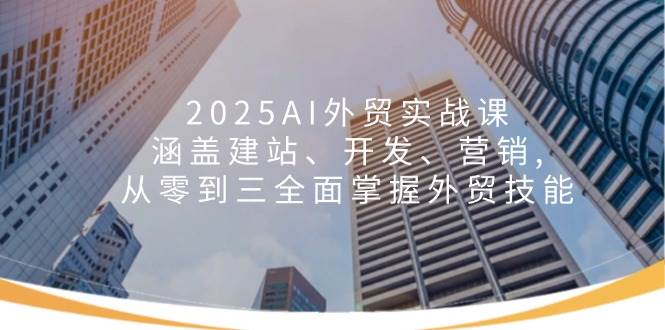 2025AI外贸实战课：涵盖建站、开发、营销,从零到三全面掌握外贸技能_免费分享网络创业,副业,信息差项目的老牌资源整合平台！金铲子项目