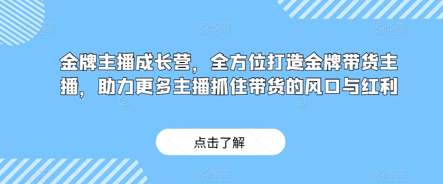 金牌主播成长营，全方位打造金牌带货主播，助力更多主播抓住带货的风口与红利_免费分享网络创业,副业,信息差项目的老牌资源整合平台！金铲子项目