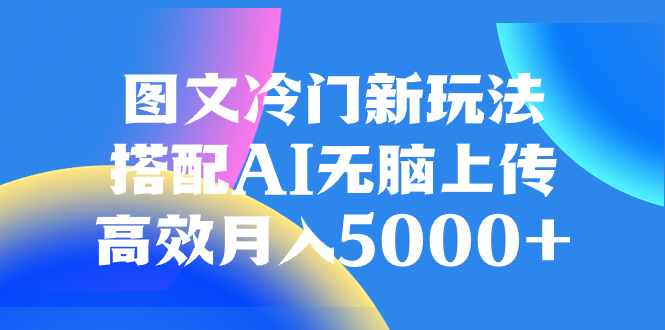 （8094期）图文冷门新玩法，搭配AI无脑上传，高效_免费分享网络创业,副业,信息差项目的老牌资源整合平台！金铲子项目