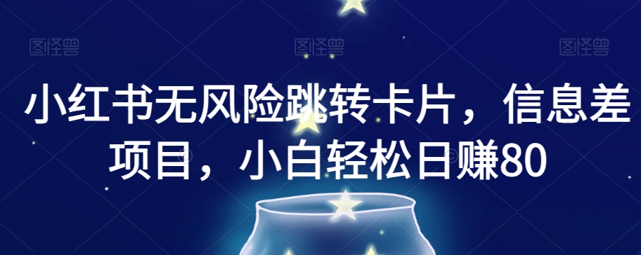 小红书无风险跳转卡片，信息差项目，小白【揭秘】_免费分享网络创业,副业,信息差项目的老牌资源整合平台！金铲子项目
