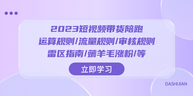 （8092期）2023短视频·带货陪跑：运算规则/流量规则/审核规则/雷区指南/薅羊毛涨粉_免费分享网络创业,副业,信息差项目的老牌资源整合平台！金铲子项目