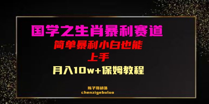 国学之暴利生肖带货小白也能做10万保姆教程【揭秘】_免费分享网络创业,副业,信息差项目的老牌资源整合平台！金铲子项目