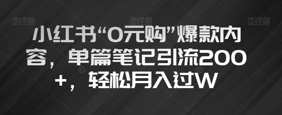 小红书“0元购”爆款内容，单篇笔记引流，过W【揭秘】_免费分享网络创业,副业,信息差项目的老牌资源整合平台！金铲子项目