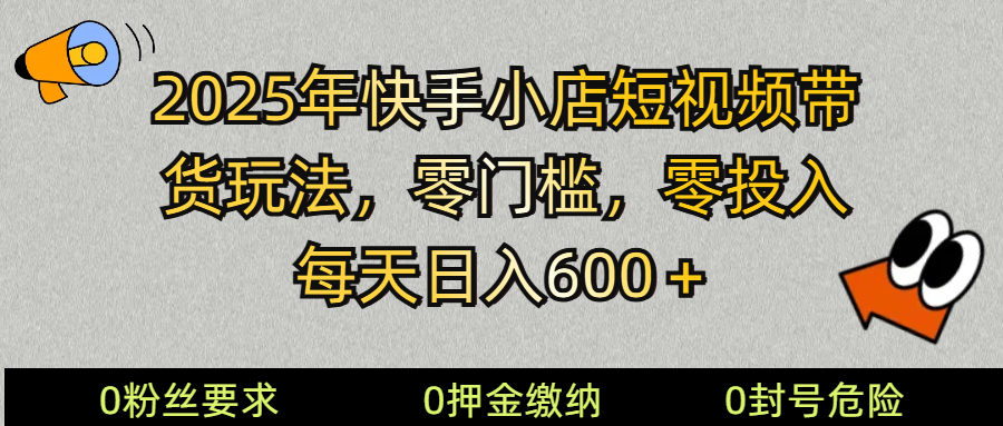 2025快手小店短视频带货模式，零投入，零门槛，每天_免费分享网络创业,副业,信息差项目的老牌资源整合平台！金铲子项目