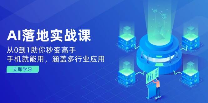 AI落地实战课：从0到1助你秒变高手，手机就能用，涵盖多行业应用_免费分享网络创业,副业,信息差项目的老牌资源整合平台！金铲子项目