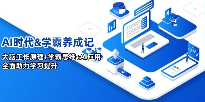 AI时代&学霸养成记，大脑工作原理学霸思维AI应用，全面助力学习提升_免费分享网络创业,副业,信息差项目的老牌资源整合平台！金铲子项目