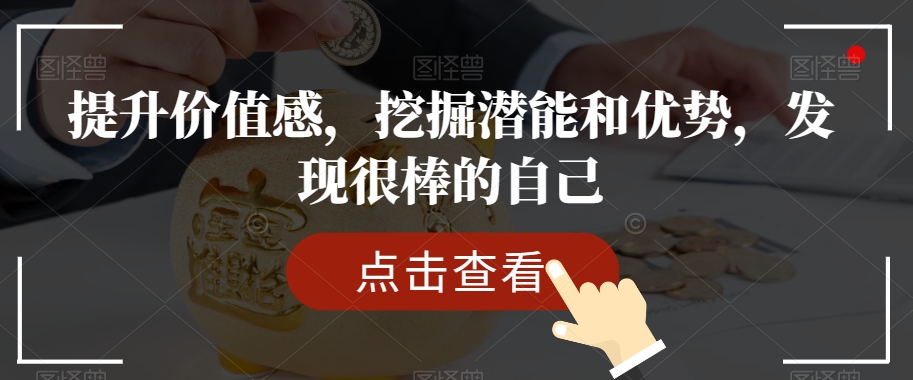 提升价值感，挖掘潜能和优势，发现很棒的自己_免费分享网络创业,副业,信息差项目的老牌资源整合平台！金铲子项目