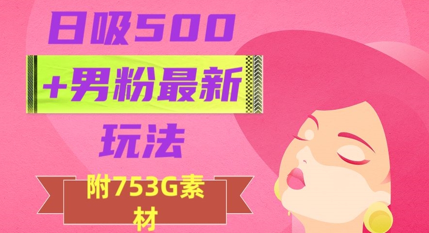 日吸男粉最新玩法，从作品制作到如何引流及后端，保姆级教程【揭秘】_免费分享网络创业,副业,信息差项目的老牌资源整合平台！金铲子项目