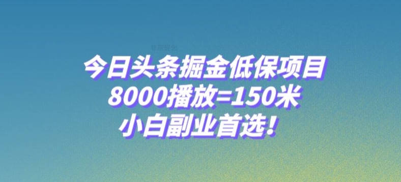 今日头条掘金低保项目，8000播放=150米，小白副业首选【揭秘】_免费分享网络创业,副业,信息差项目的老牌资源整合平台！金铲子项目