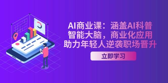 AI商业课：涵盖AI科普，智能大脑，商业化应用，助力年轻人逆袭职场晋升_免费分享网络创业,副业,信息差项目的老牌资源整合平台！金铲子项目