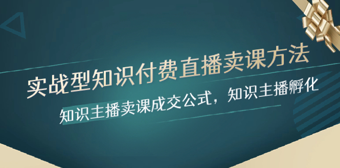 （8108期）实战型知识付费直播-卖课方法，知识主播卖课成交公式，知识主播孵化_免费分享网络创业,副业,信息差项目的老牌资源整合平台！金铲子项目