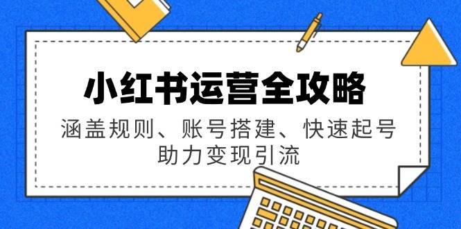 小红书运营全攻略：涵盖规则、账号搭建、快速起号，助力引流_免费分享网络创业,副业,信息差项目的老牌资源整合平台！金铲子项目