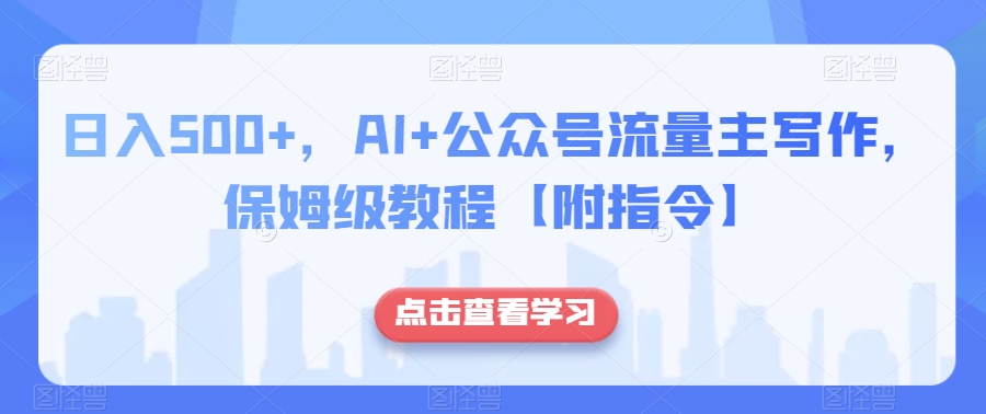 ，AI公众号流量主写作，保姆级教程【附指令】_免费分享网络创业,副业,信息差项目的老牌资源整合平台！金铲子项目